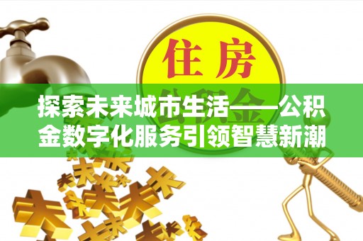 旬阳探索未来城市生活——公积金数字化服务引领智慧新潮流