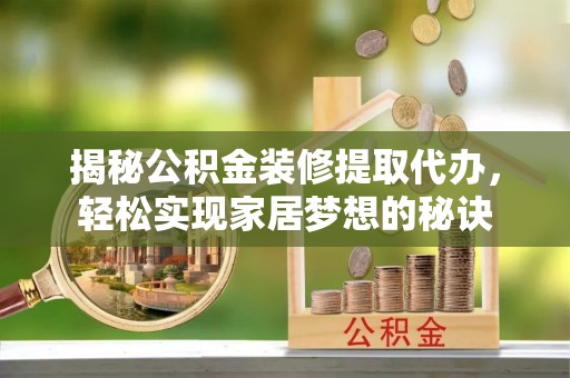 旬阳揭秘公积金装修提取代办，轻松实现家居梦想的秘诀