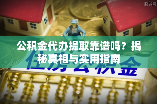 旬阳公积金代办提取靠谱吗？揭秘真相与实用指南