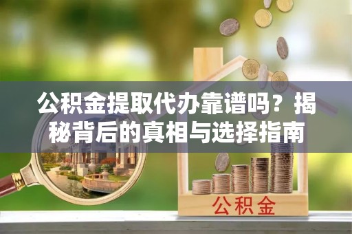 旬阳公积金提取代办靠谱吗？揭秘背后的真相与选择指南