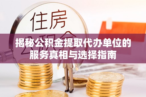旬阳揭秘公积金提取代办单位的服务真相与选择指南