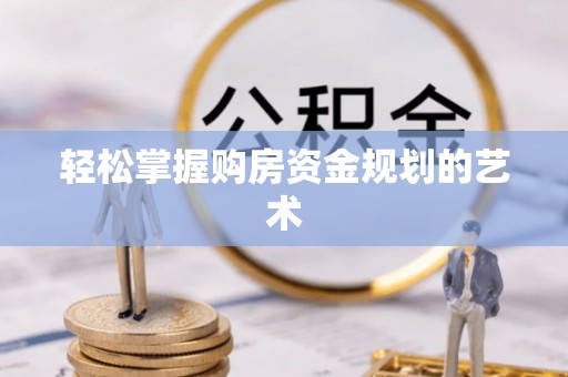 旬阳轻松掌握购房资金规划的艺术
