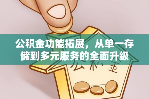 旬阳公积金功能拓展，从单一存储到多元服务的全面升级