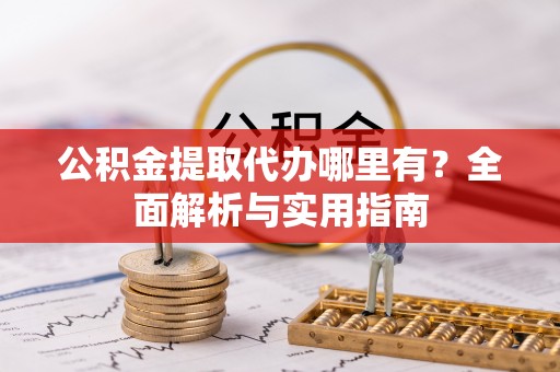 旬阳公积金提取代办哪里有？全面解析与实用指南