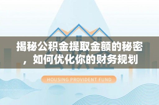 旬阳揭秘公积金提取金额的秘密，如何优化你的财务规划