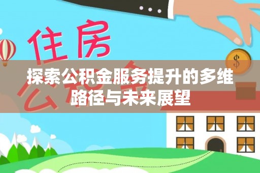 旬阳探索公积金服务提升的多维路径与未来展望