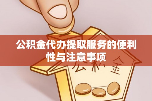 旬阳公积金代办提取服务的便利性与注意事项