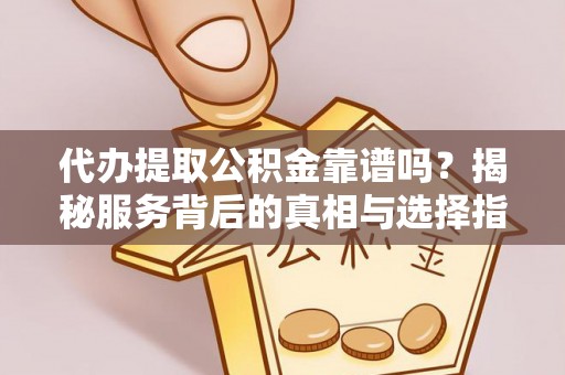 旬阳代办提取公积金靠谱吗？揭秘服务背后的真相与选择指南