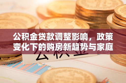 旬阳公积金贷款调整影响，政策变化下的购房新趋势与家庭财务规划