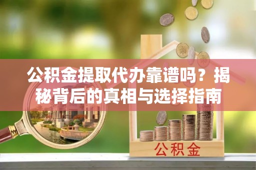 旬阳公积金提取代办靠谱吗？揭秘背后的真相与选择指南