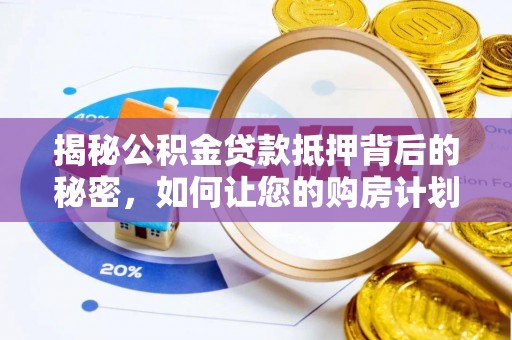 旬阳揭秘公积金贷款抵押背后的秘密，如何让您的购房计划更轻松？