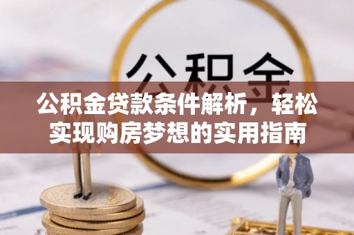 旬阳公积金贷款条件解析，轻松实现购房梦想的实用指南