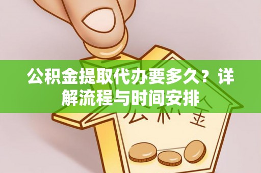 旬阳公积金提取代办要多久？详解流程与时间安排