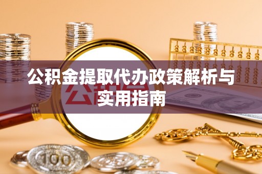 旬阳公积金提取代办政策解析与实用指南