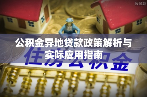 旬阳公积金异地贷款政策解析与实际应用指南