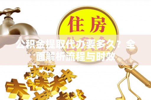 旬阳公积金提取代办要多久？全面解析流程与时效