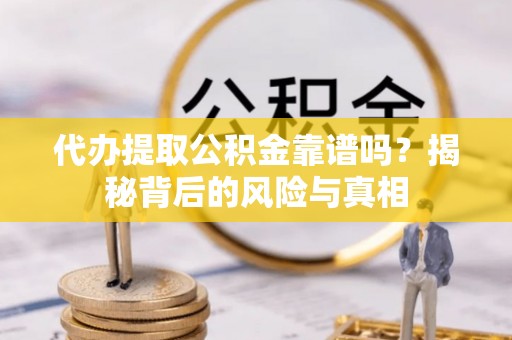 旬阳代办提取公积金靠谱吗？揭秘背后的风险与真相