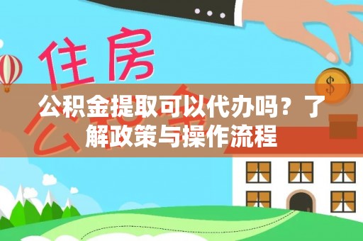 旬阳公积金提取可以代办吗？了解政策与操作流程