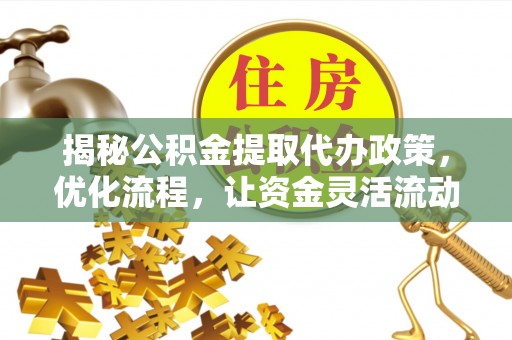 旬阳揭秘公积金提取代办政策，优化流程，让资金灵活流动