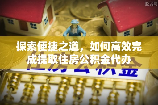 旬阳探索便捷之道，如何高效完成提取住房公积金代办