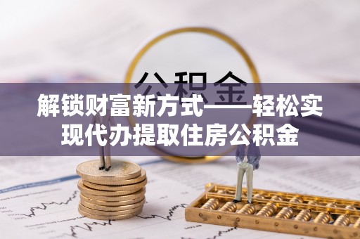 旬阳解锁财富新方式——轻松实现代办提取住房公积金