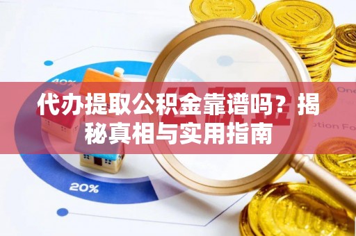 旬阳代办提取公积金靠谱吗？揭秘真相与实用指南