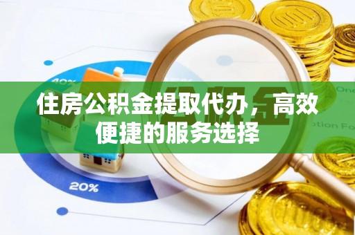 旬阳住房公积金提取代办，高效便捷的服务选择