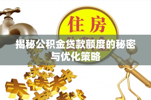 旬阳揭秘公积金贷款额度的秘密与优化策略