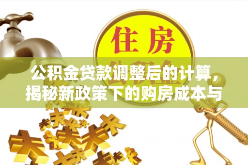 旬阳公积金贷款调整后的计算，揭秘新政策下的购房成本与规划策略