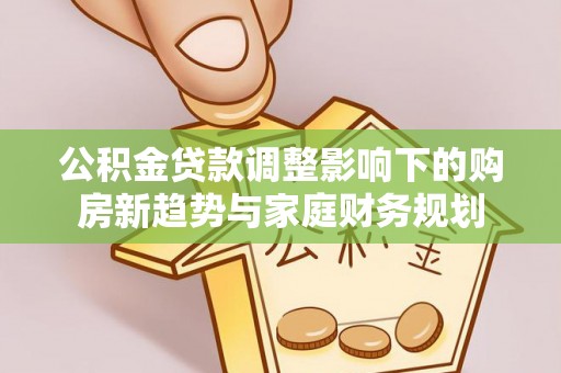 旬阳公积金贷款调整影响下的购房新趋势与家庭财务规划