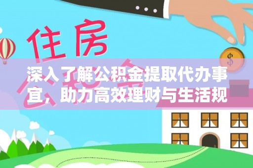 旬阳深入了解公积金提取代办事宜，助力高效理财与生活规划