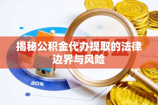旬阳揭秘公积金代办提取的法律边界与风险