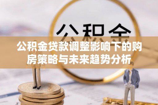 旬阳公积金贷款调整影响下的购房策略与未来趋势分析