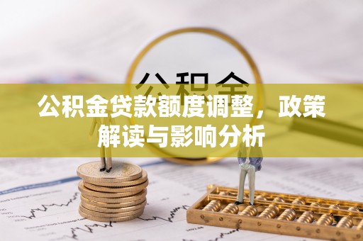 旬阳公积金贷款额度调整，政策解读与影响分析