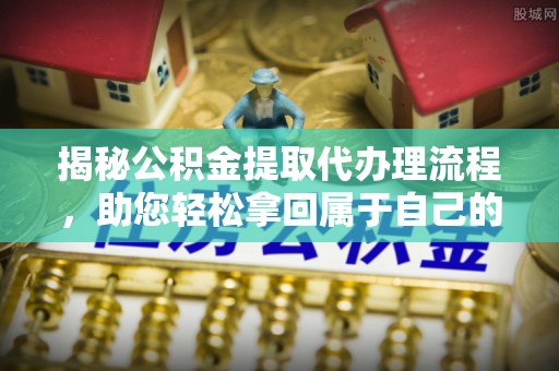 旬阳揭秘公积金提取代办理流程，助您轻松拿回属于自己的钱