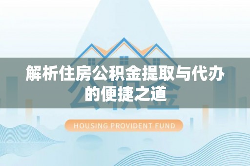 旬阳解析住房公积金提取与代办的便捷之道