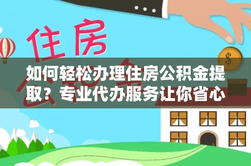 旬阳如何轻松办理住房公积金提取？专业代办服务让你省心无忧