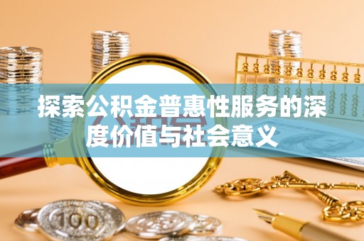 旬阳探索公积金普惠性服务的深度价值与社会意义