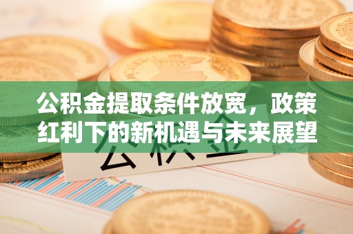 旬阳公积金提取条件放宽，政策红利下的新机遇与未来展望
