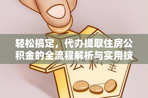 旬阳轻松搞定，代办提取住房公积金的全流程解析与实用技巧