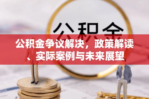 旬阳公积金争议解决，政策解读、实际案例与未来展望