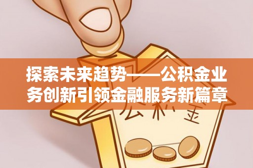 旬阳探索未来趋势——公积金业务创新引领金融服务新篇章