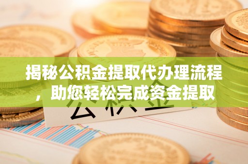 旬阳揭秘公积金提取代办理流程，助您轻松完成资金提取