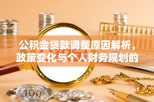 旬阳公积金贷款调整原因解析，政策变化与个人财务规划的影响