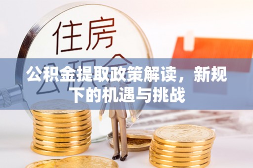 旬阳公积金提取政策解读，新规下的机遇与挑战
