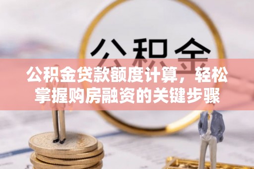 旬阳公积金贷款额度计算，轻松掌握购房融资的关键步骤