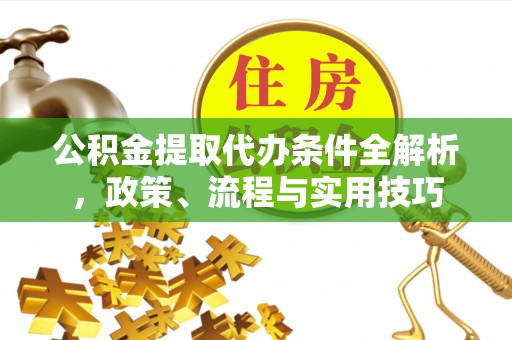 旬阳公积金提取代办条件全解析，政策、流程与实用技巧