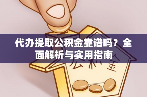 旬阳代办提取公积金靠谱吗？全面解析与实用指南