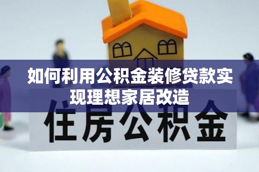 旬阳如何利用公积金装修贷款实现理想家居改造