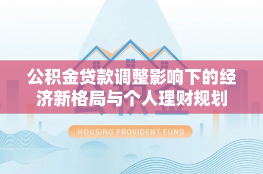 旬阳公积金贷款调整影响下的经济新格局与个人理财规划